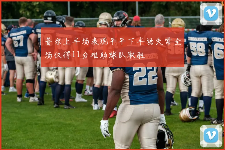 普尔上半场表现平平下半场失常全场仅得11分难助球队取胜
