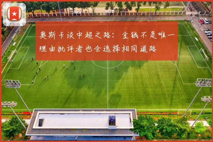 奥斯卡谈中超之路：金钱不是唯一理由批评者也会选择相同道路