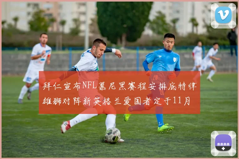 拜仁宣布NFL慕尼黑赛程安排底特律雄狮对阵新英格兰爱国者定于11月15日举行