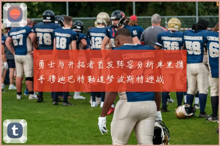 勇士与开拓者首发阵容分析库里携手穆迪巴特勒追梦波斯特迎战