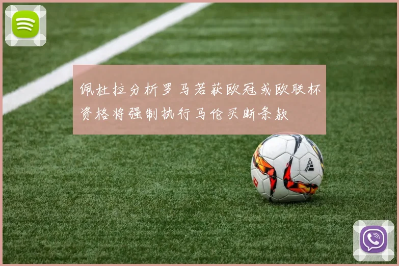 佩杜拉分析罗马若获欧冠或欧联杯资格将强制执行马伦买断条款