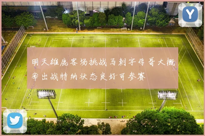 明天雄鹿客场挑战马刺字母哥大概率出战特纳状态良好可参赛