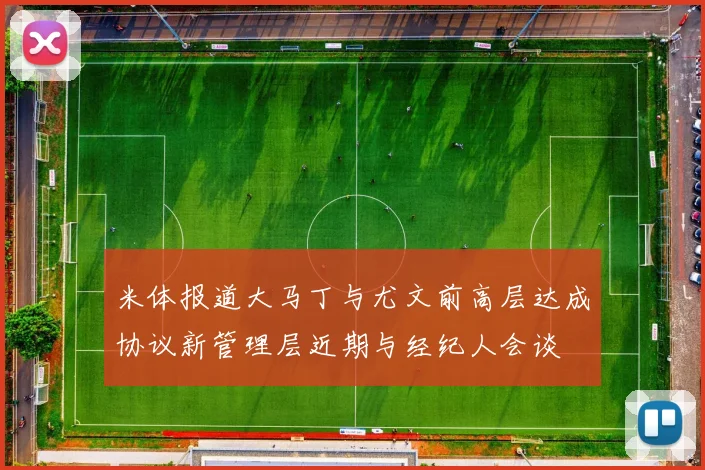 米体报道大马丁与尤文前高层达成协议新管理层近期与经纪人会谈