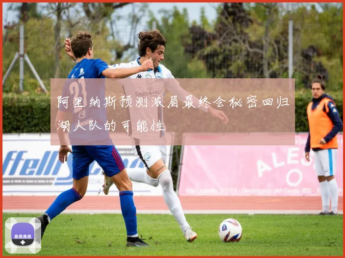 阿里纳斯预测浓眉最终会秘密回归湖人队的可能性
