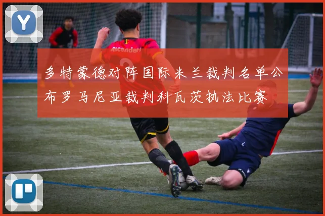 多特蒙德对阵国际米兰裁判名单公布罗马尼亚裁判科瓦茨执法比赛