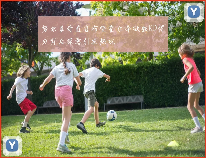 努尔基奇直言布登霍尔泽欲教KD得分背后深意引发热议