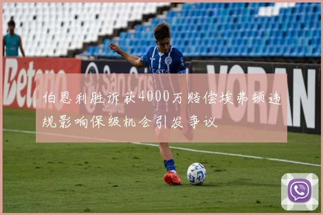 伯恩利胜诉获4000万赔偿埃弗顿违规影响保级机会引发争议