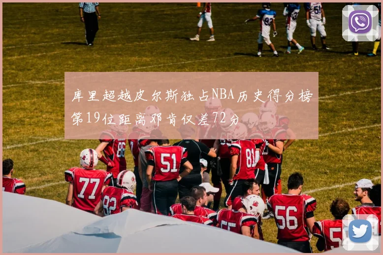 库里超越皮尔斯独占NBA历史得分榜第19位距离邓肯仅差72分