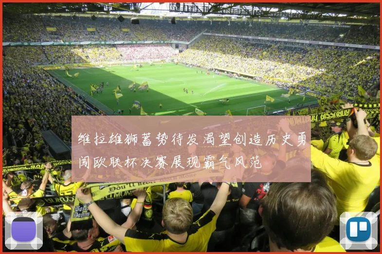 维拉雄狮蓄势待发渴望创造历史勇闯欧联杯决赛展现霸气风范