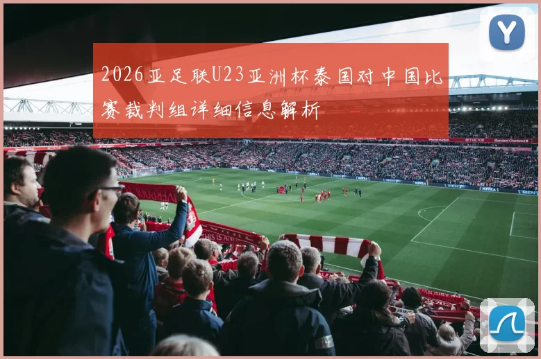 2026亚足联U23亚洲杯泰国对中国比赛裁判组详细信息解析