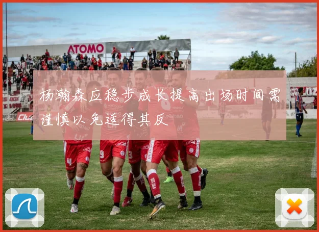 杨瀚森应稳步成长提高出场时间需谨慎以免适得其反