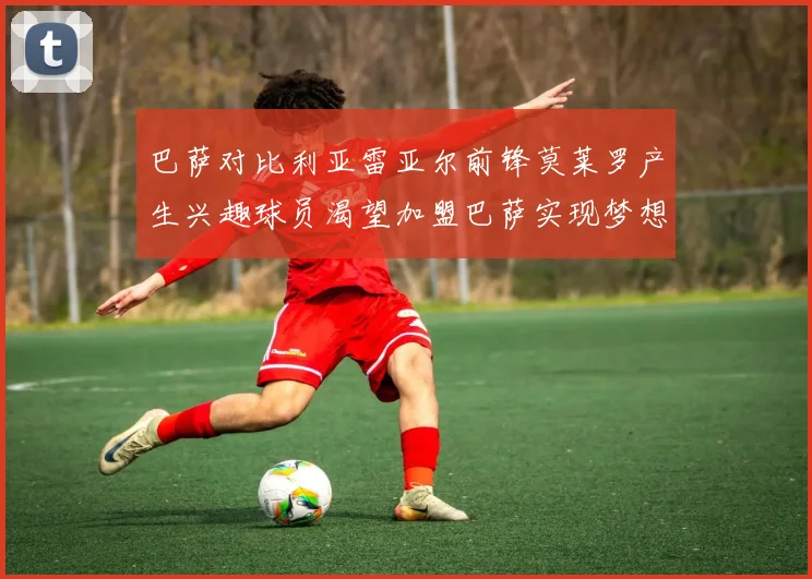 巴萨对比利亚雷亚尔前锋莫莱罗产生兴趣球员渴望加盟巴萨实现梦想